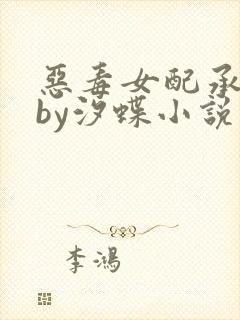 恶毒女配承宠记by汐蝶小说