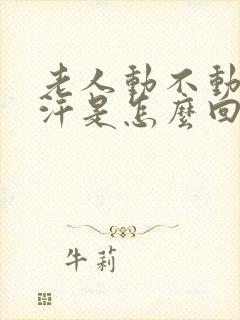 老人动不动就出汗是怎么回事,怎么治疗