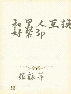 和黑人互换人妻好紧3p
