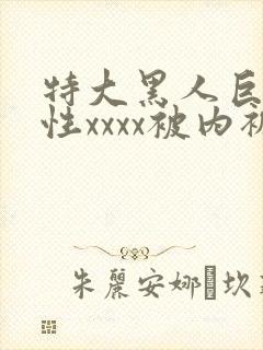 特大黑人巨交吊性xxxx被内裤