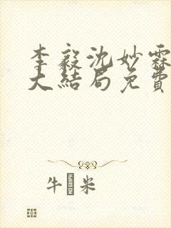 李毅沈妙霖小说大结局免费阅读最新章节