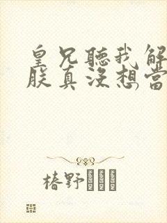 皇兄听我解释:朕真没想当皇帝啊