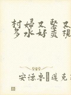 村妇又紧又嫩又多水好爽视频