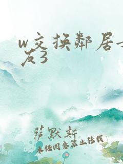 w交换邻居女朋友3