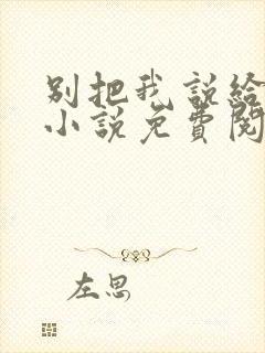 别把我说给他听小说免费阅读