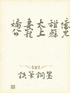 娇妻太甜亿万老公宠上瘾免费阅读