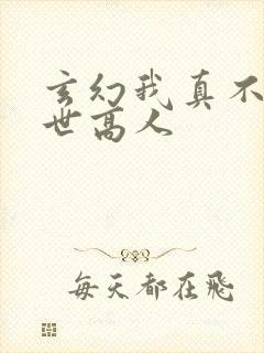 玄幻我真不是盖世高人