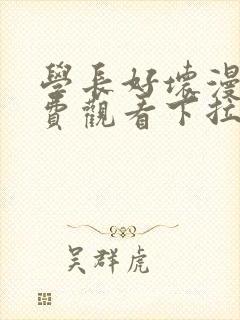 学长好坏漫画免费观看下拉式六漫