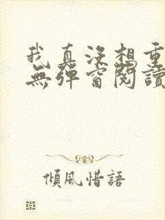 我真没想重生啊无弹窗阅读