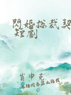 闪婚总裁契约妻 短剧