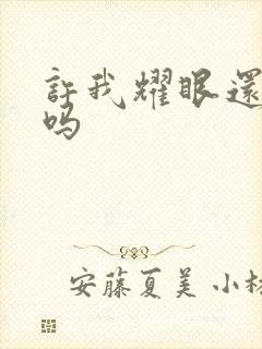 许我耀眼还能播吗