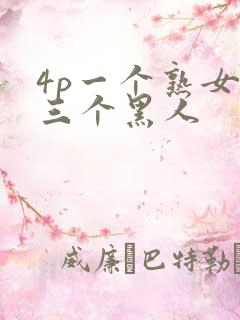 4p一个熟女和三个黑人