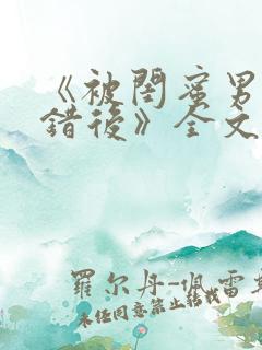 《被闺蜜男友认错后》全文