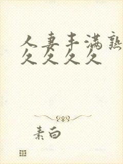 人妻丰满熟妇久久久久久