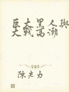 巨大黑人与娇小大战高潮