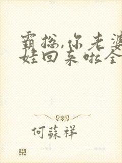 霸总,你老婆带娃回来啦全文免费阅读