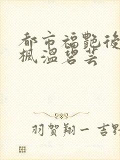 都市福艳后宫唐枫温碧芸