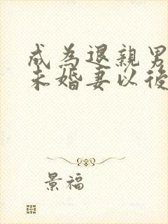 成为退亲男主的未婚妻以后 小说