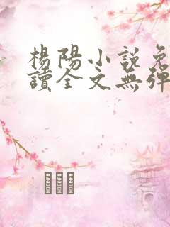 杨阳小说免费阅读全文无弹窗