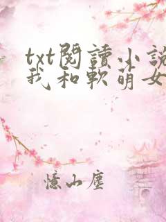 txt阅读小说我和软萌女友的恋爱日常