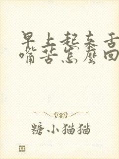 早上起来舌苔厚嘴苦怎么回事