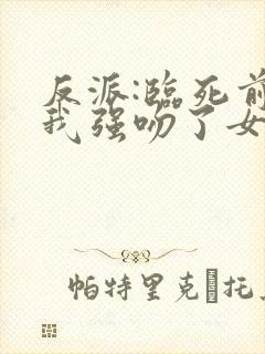 反派:临死前,我强吻了女主