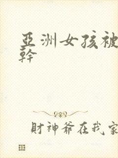 亚洲女孩被黑人干