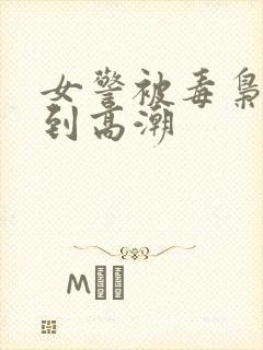 女警被毒枭玩弄到高潮