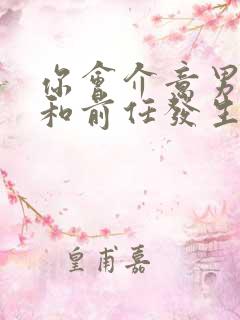 你会介意男朋友和前任发生过关系吗