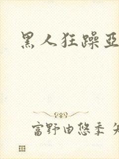 黑人狂躁亚洲女