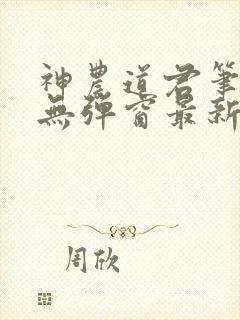 神农道君笔趣阁无弹窗最新章节