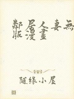 邻居人妻无删减版漫画