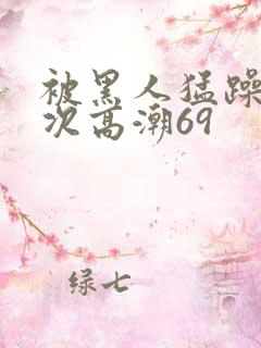 被黑人猛躁4o次高潮69