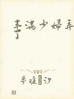 丰满少妇弄高潮了