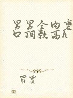 男男全肉变态重口调教高h