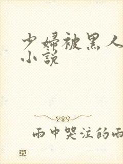 少妇被黑人强上小说