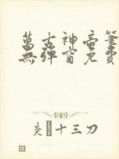 万古神帝笔趣阁无弹窗免费阅读