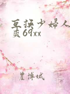 互换少妇人妻好爽69xx