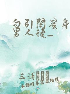 勾引闺蜜身边的男人后_