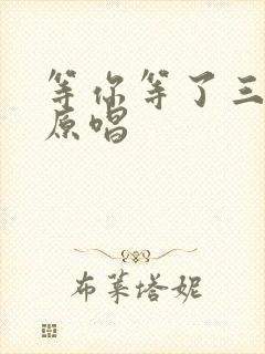 等你等了三千年原唱