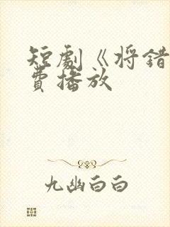 短剧《将错》免费播放