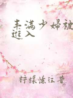 丰满少妇被猛然进入