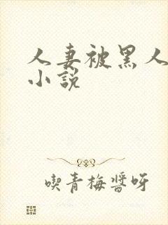 人妻被黑人玩弄小说