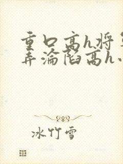 重口高h将军玩弄沦陷高h小说