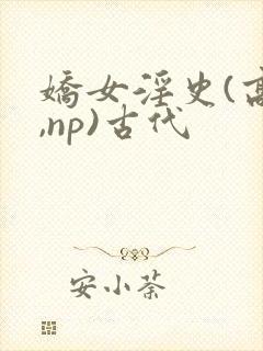 娇女淫史(高h,np)古代