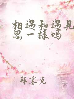 相遇和遇见的意思一样吗