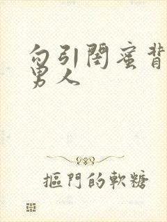 勾引闺蜜背后的男人