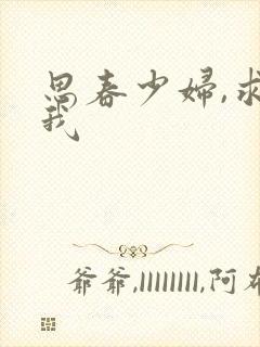 思春少妇,求上我