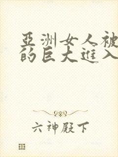 亚洲女人被黑人的巨大进入