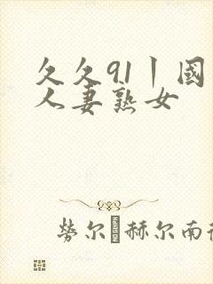 久久91丨国产人妻熟女